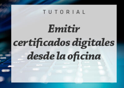 Emitir certificados digitales desde la oficina para tus clientes fácilmente y sin desplazamientos