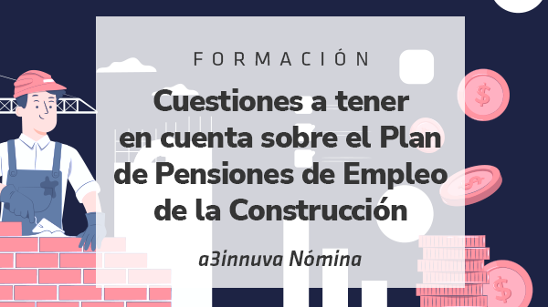 Cuestiones a tener en cuenta sobre el Plan de Pensiones de Empleo de la Construcción